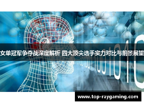 女单冠军争夺战深度解析 四大顶尖选手实力对比与前景展望