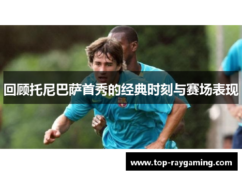 回顾托尼巴萨首秀的经典时刻与赛场表现