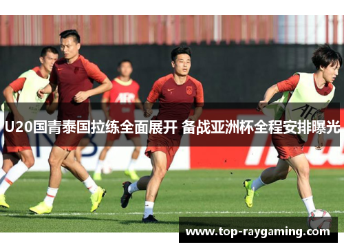 U20国青泰国拉练全面展开 备战亚洲杯全程安排曝光