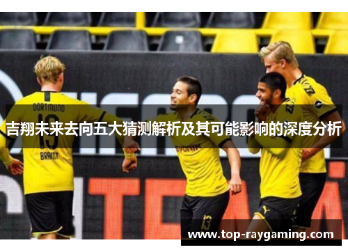 吉翔未来去向五大猜测解析及其可能影响的深度分析