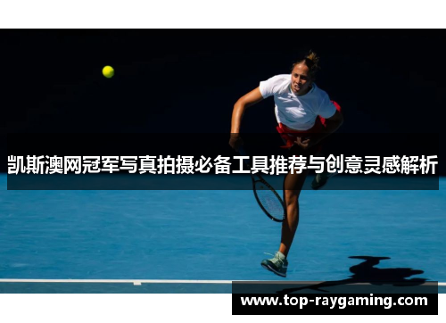 凯斯澳网冠军写真拍摄必备工具推荐与创意灵感解析 凯斯澳网冠军写真拍摄必备工具推荐与创意灵感解析