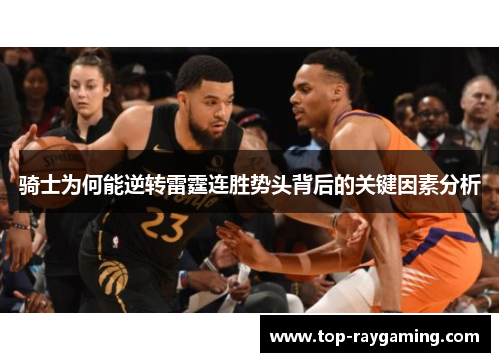 骑士为何能逆转雷霆连胜势头背后的关键因素分析 骑士为何能逆转雷霆连胜势头背后的关键因素分析