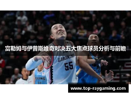 富勒姆与伊普斯维奇对决五大焦点球员分析与前瞻 富勒姆与伊普斯维奇对决五大焦点球员分析与前瞻
