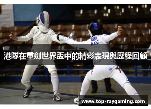 港隊在重劍世界盃中的精彩表現與歷程回顧 港隊在重劍世界盃中的精彩表現與歷程回顧
