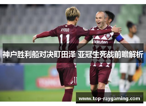 神户胜利船对决町田泽 亚冠生死战前瞻解析