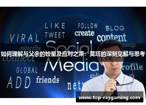 如何理解与父亲的较量及应对之策:莫塔的深刻见解与思考 如何理解与父亲的较量及应对之策:莫塔的深刻见解与思考