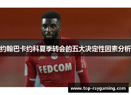 约翰巴卡约科夏季转会的五大决定性因素分析 约翰巴卡约科夏季转会的五大决定性因素分析
