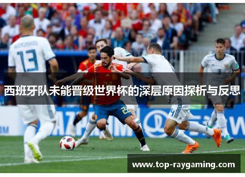 西班牙队未能晋级世界杯的深层原因探析与反思