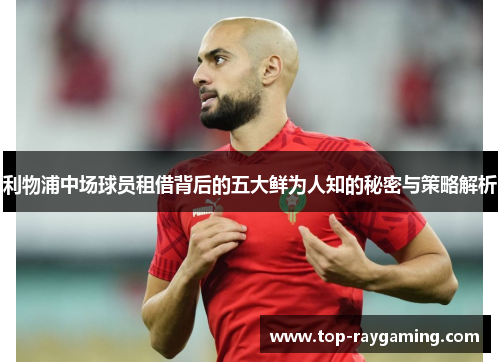 利物浦中场球员租借背后的五大鲜为人知的秘密与策略解析 利物浦中场球员租借背后的五大鲜为人知的秘密与策略解析
