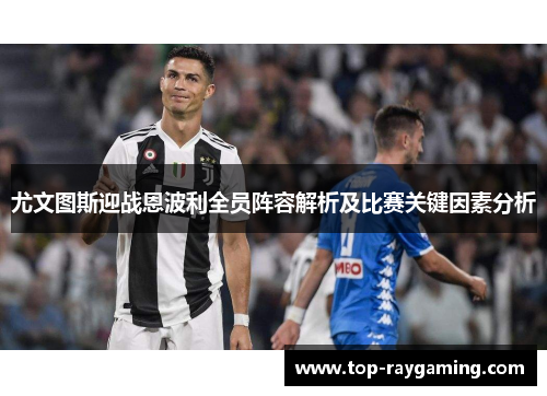 尤文图斯迎战恩波利全员阵容解析及比赛关键因素分析