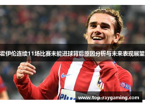 霍伊伦连续11场比赛未能进球背后原因分析与未来表现展望