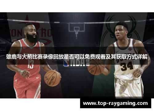 雄鹿与火箭比赛录像回放是否可以免费观看及其获取方式详解 雄鹿与火箭比赛录像回放是否可以免费观看及其获取方式详解