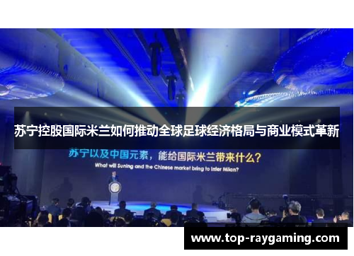 苏宁控股国际米兰如何推动全球足球经济格局与商业模式革新