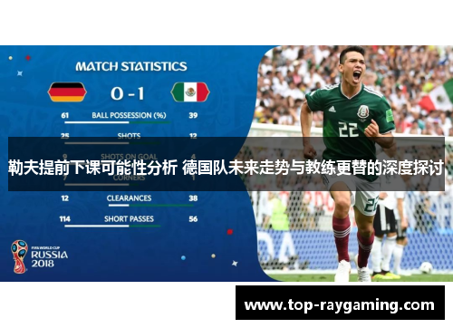 勒夫提前下课可能性分析 德国队未来走势与教练更替的深度探讨 勒夫提前下课可能性分析 德国队未来走势与教练更替的深度探讨
