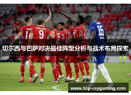 切尔西与巴萨对决最佳阵型分析与战术布局探索