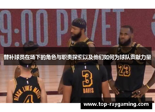 替补球员在场下的角色与职责探索以及他们如何为球队贡献力量
