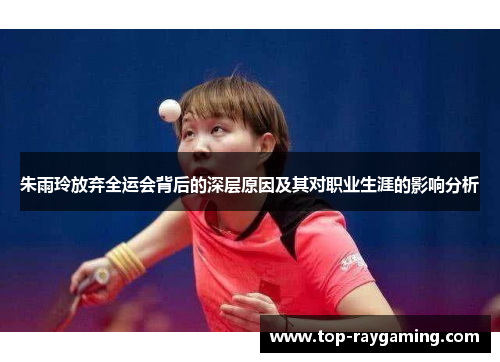 朱雨玲放弃全运会背后的深层原因及其对职业生涯的影响分析