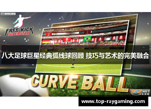 八大足球巨星经典弧线球回顾 技巧与艺术的完美融合