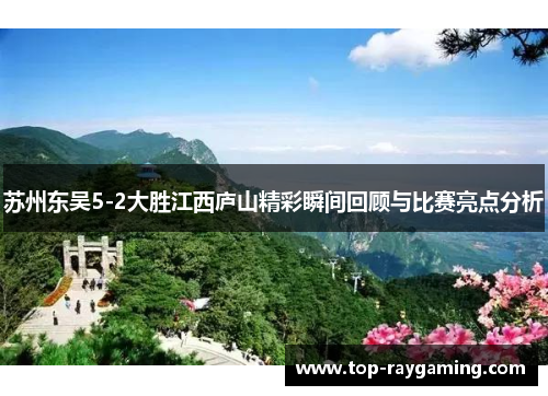 苏州东吴5-2大胜江西庐山精彩瞬间回顾与比赛亮点分析 苏州东吴5-2大胜江西庐山精彩瞬间回顾与比赛亮点分析