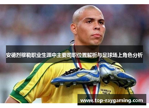 安德烈穆勒职业生涯中主要司职位置解析与足球场上角色分析 安德烈穆勒职业生涯中主要司职位置解析与足球场上角色分析
