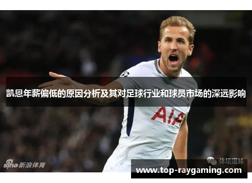 凯恩年薪偏低的原因分析及其对足球行业和球员市场的深远影响 凯恩年薪偏低的原因分析及其对足球行业和球员市场的深远影响