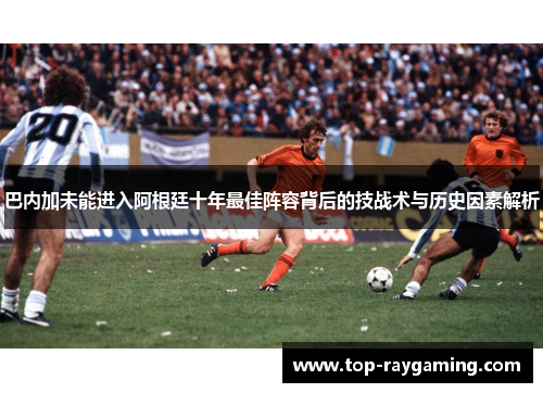 巴内加未能进入阿根廷十年最佳阵容背后的技战术与历史因素解析