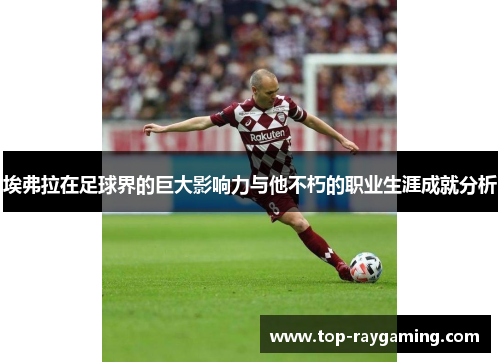 埃弗拉在足球界的巨大影响力与他不朽的职业生涯成就分析