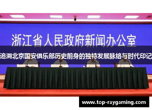追溯北京国安俱乐部历史前身的独特发展脉络与时代印记 追溯北京国安俱乐部历史前身的独特发展脉络与时代印记