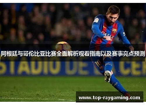 阿根廷与哥伦比亚比赛全面解析观看指南以及赛事亮点预测 阿根廷与哥伦比亚比赛全面解析观看指南以及赛事亮点预测