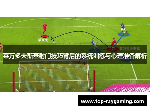 莱万多夫斯基射门技巧背后的系统训练与心理准备解析 莱万多夫斯基射门技巧背后的系统训练与心理准备解析