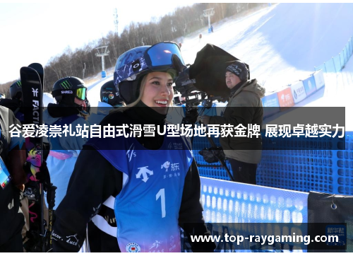 谷爱凌崇礼站自由式滑雪U型场地再获金牌 展现卓越实力