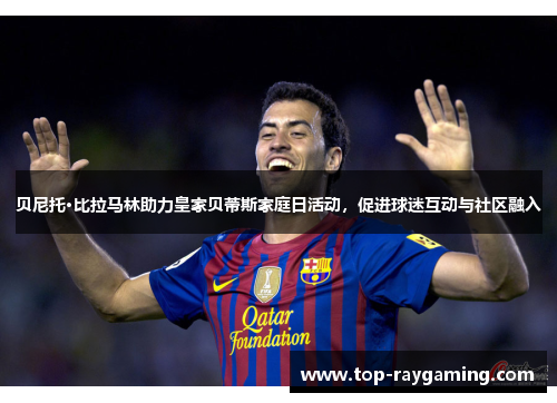 贝尼托·比拉马林助力皇家贝蒂斯家庭日活动,促进球迷互动与社区融入