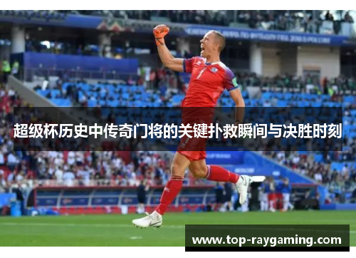 超级杯历史中传奇门将的关键扑救瞬间与决胜时刻