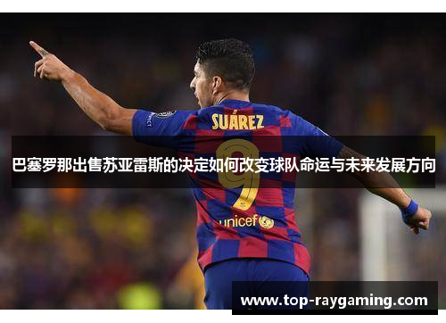 巴塞罗那出售苏亚雷斯的决定如何改变球队命运与未来发展方向